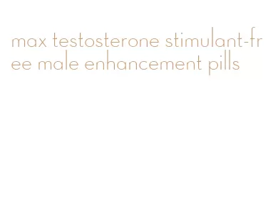 max testosterone stimulant-free male enhancement pills