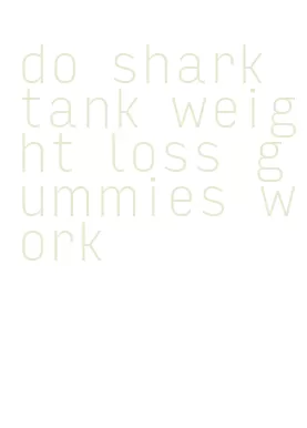 do shark tank weight loss gummies work