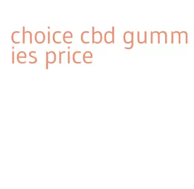 choice cbd gummies price